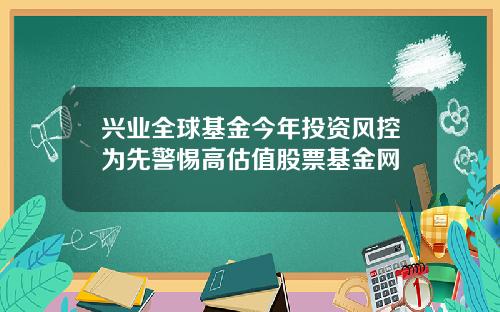 兴业全球基金今年投资风控为先警惕高估值股票基金网
