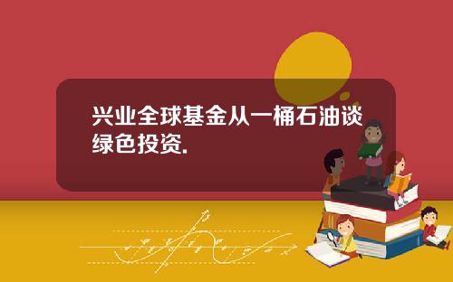 兴业全球基金从一桶石油谈绿色投资.