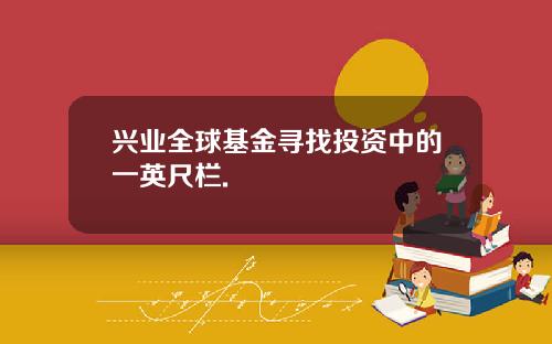 兴业全球基金寻找投资中的一英尺栏.