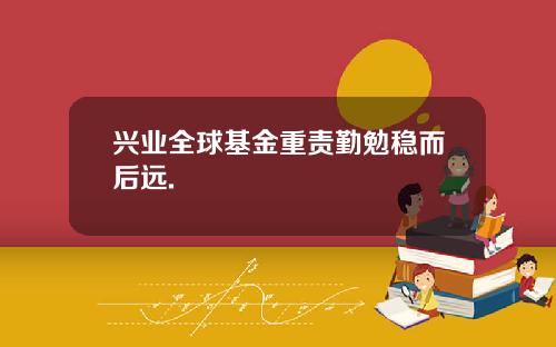兴业全球基金重责勤勉稳而后远.