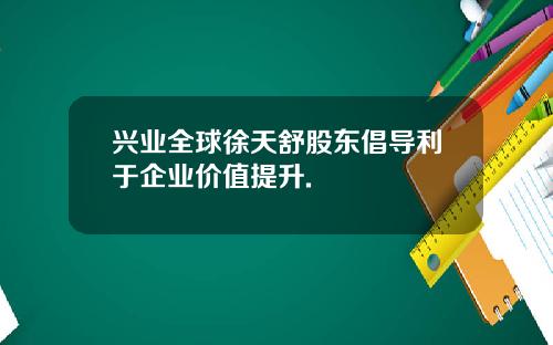 兴业全球徐天舒股东倡导利于企业价值提升.