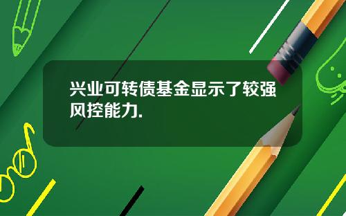 兴业可转债基金显示了较强风控能力.