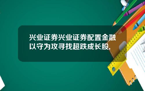 兴业证券兴业证券配置金融以守为攻寻找超跌成长股.
