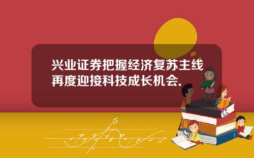 兴业证券把握经济复苏主线再度迎接科技成长机会.