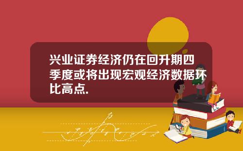 兴业证券经济仍在回升期四季度或将出现宏观经济数据环比高点.
