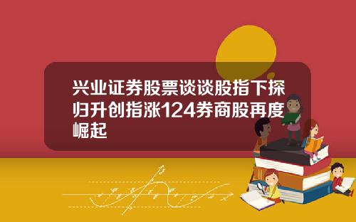 兴业证券股票谈谈股指下探归升创指涨124券商股再度崛起
