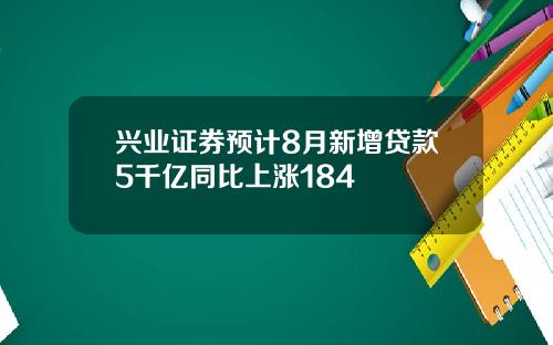 兴业证券预计8月新增贷款5千亿同比上涨184