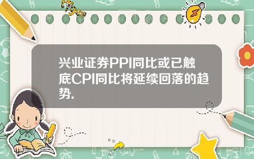 兴业证券PPI同比或已触底CPI同比将延续回落的趋势.