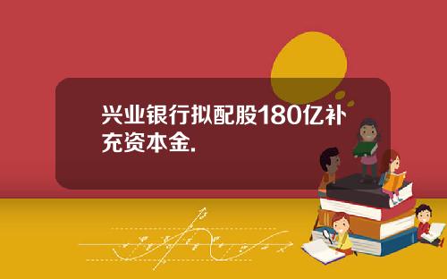 兴业银行拟配股180亿补充资本金.