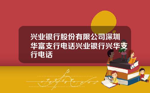 兴业银行股份有限公司深圳华富支行电话兴业银行兴华支行电话
