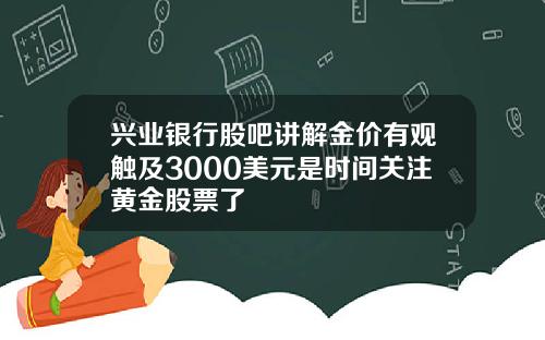 兴业银行股吧讲解金价有观触及3000美元是时间关注黄金股票了