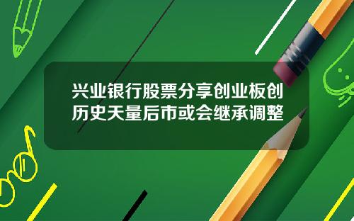 兴业银行股票分享创业板创历史天量后市或会继承调整