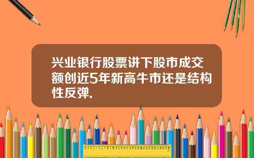 兴业银行股票讲下股市成交额创近5年新高牛市还是结构性反弹.