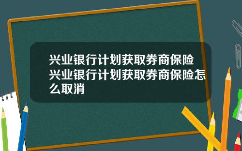 兴业银行计划获取券商保险兴业银行计划获取券商保险怎么取消