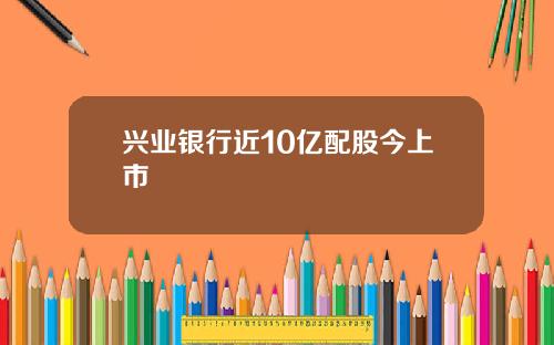 兴业银行近10亿配股今上市