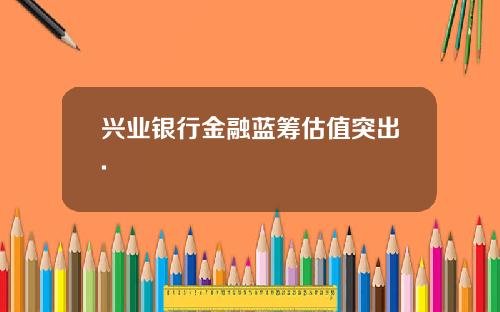 兴业银行金融蓝筹估值突出.