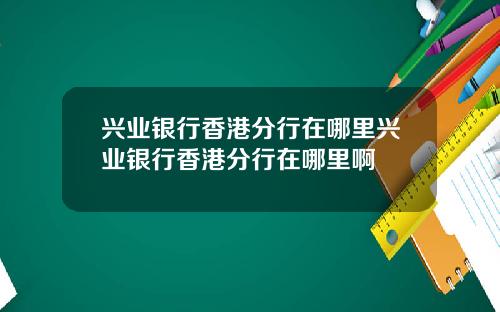 兴业银行香港分行在哪里兴业银行香港分行在哪里啊