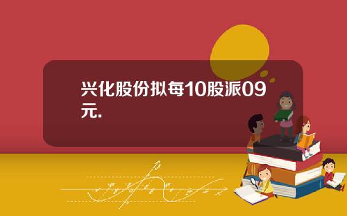 兴化股份拟每10股派09元.