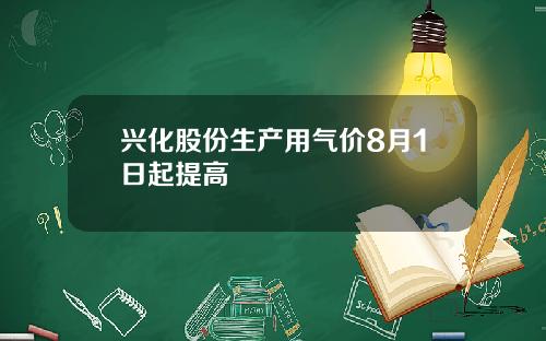 兴化股份生产用气价8月1日起提高