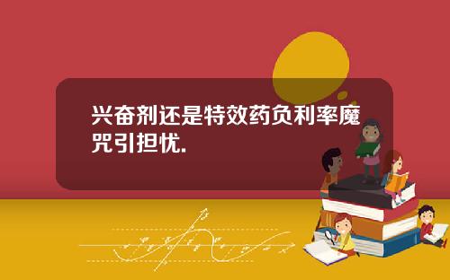 兴奋剂还是特效药负利率魔咒引担忧.