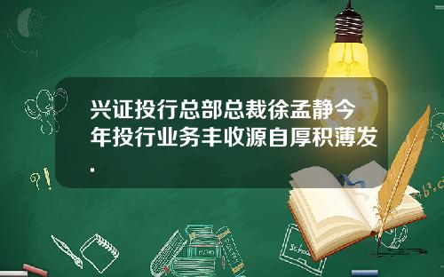 兴证投行总部总裁徐孟静今年投行业务丰收源自厚积薄发.