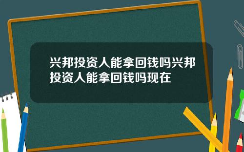 兴邦投资人能拿回钱吗兴邦投资人能拿回钱吗现在