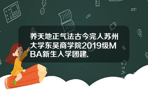 养天地正气法古今完人苏州大学东吴商学院2019级MBA新生入学团建.