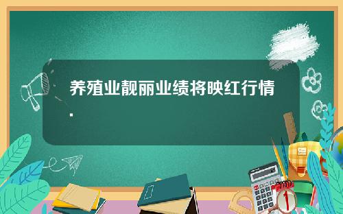 养殖业靓丽业绩将映红行情.