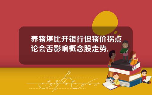养猪堪比开银行但猪价拐点论会否影响概念股走势.