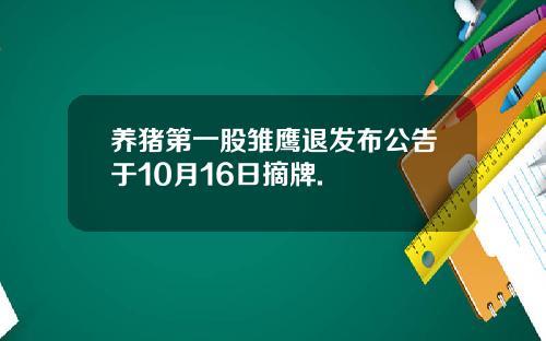 养猪第一股雏鹰退发布公告于10月16日摘牌.