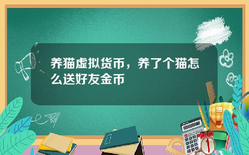 养猫虚拟货币，养了个猫怎么送好友金币