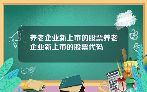养老企业新上市的股票养老企业新上市的股票代码