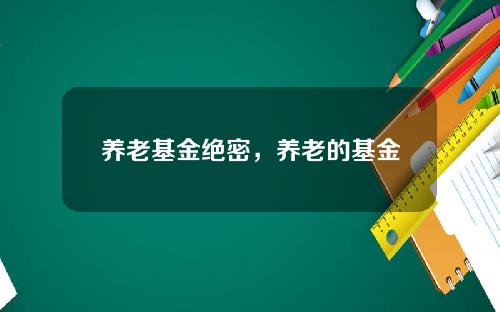 养老基金绝密，养老的基金