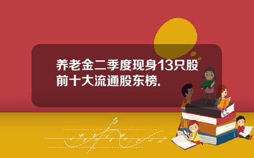 养老金二季度现身13只股前十大流通股东榜.