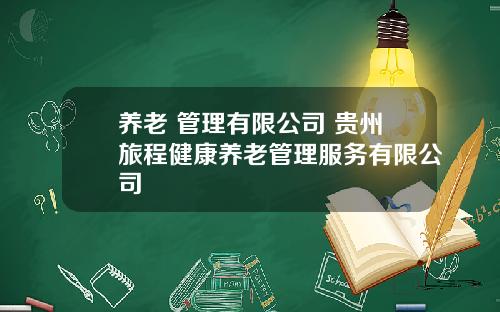 养老 管理有限公司 贵州旅程健康养老管理服务有限公司