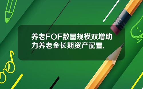养老FOF数量规模双增助力养老金长期资产配置.