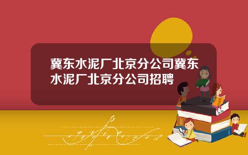 冀东水泥厂北京分公司冀东水泥厂北京分公司招聘