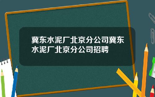 冀东水泥厂北京分公司冀东水泥厂北京分公司招聘