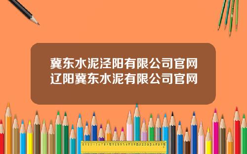 冀东水泥泾阳有限公司官网辽阳冀东水泥有限公司官网