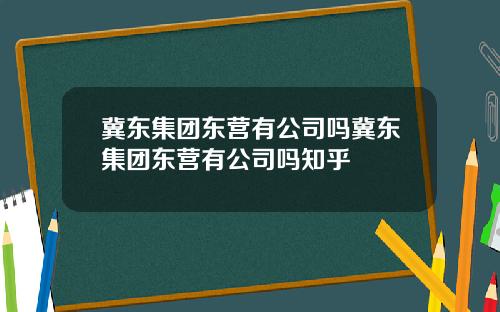 冀东集团东营有公司吗冀东集团东营有公司吗知乎
