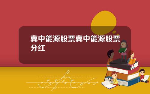 冀中能源股票冀中能源股票分红
