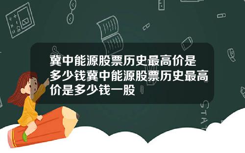 冀中能源股票历史最高价是多少钱冀中能源股票历史最高价是多少钱一股