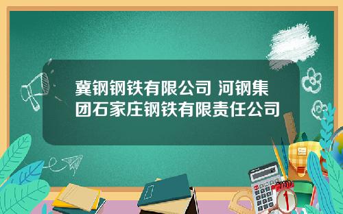 冀钢钢铁有限公司 河钢集团石家庄钢铁有限责任公司