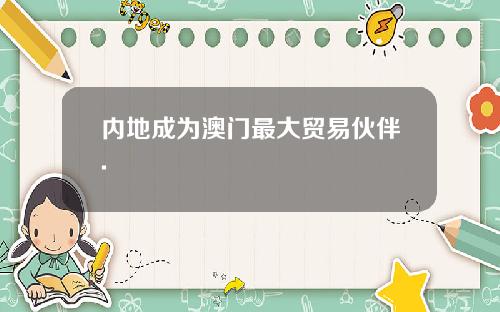 内地成为澳门最大贸易伙伴.