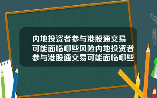 内地投资者参与港股通交易可能面临哪些风险内地投资者参与港股通交易可能面临哪些风险问题