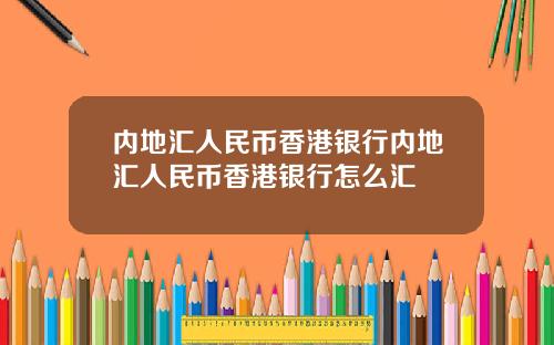 内地汇人民币香港银行内地汇人民币香港银行怎么汇