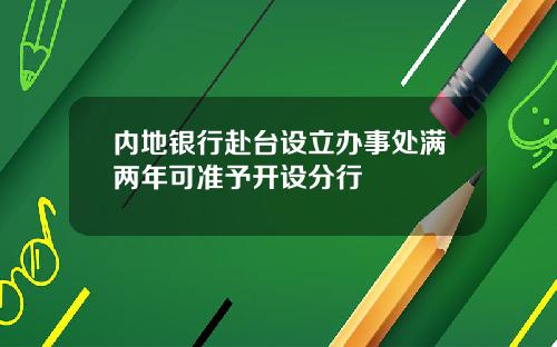 内地银行赴台设立办事处满两年可准予开设分行
