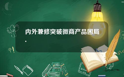内外兼修突破微商产品困局.