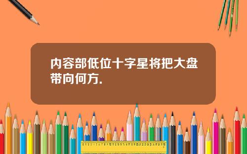 内容部低位十字星将把大盘带向何方.
