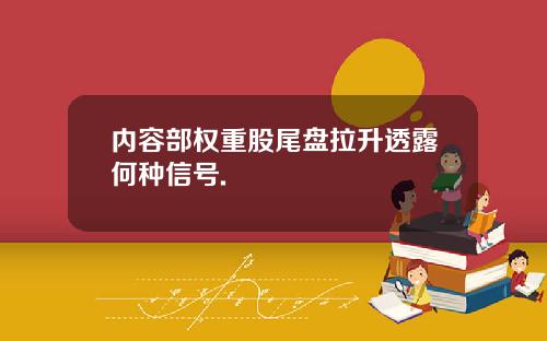 内容部权重股尾盘拉升透露何种信号.